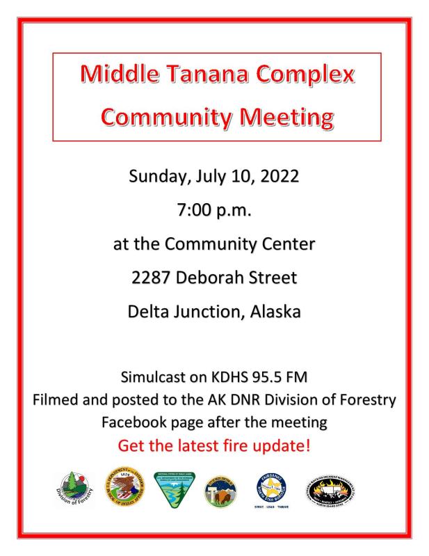 Image of a flyer for a Middle Tanana Complex Community Meeting. It says Sunday, July 10, 2022 at 7:00 p.m. at the Community Center, 2287 Deborah Street, Delta Junction, Alaska. Simulcast on KDHS 95.5 FM, filmed and posted to the AK DNR Division of Forestry Facebook page after the meeting. Get the latest fire update!