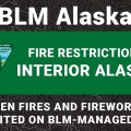 BLM Alaska. Fire Restrictions Interior Alaska. Open fires and fireworks prohibited on BLM-Managed lands.